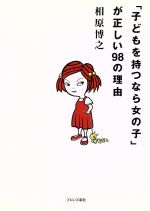 【中古】 「子どもを持つなら女の子」が正しい98の理由 ／相原博之(著者) 【中古】afb