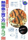 【中古】 熱帯魚の育て方知恵とコツ300 用具の選び方から病気・繁殖まで ひと目でわかる!図解/ペット
