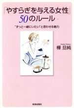 【中古】 「やすらぎを与える女性」50のルール “ずっと一緒にいたい”と思わせる魅力／樺旦純(著者)