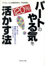 【中古】 パートのやる気を120％活かす法 すぐ役立つ募集から戦力化までの5つのステップ／平田未緒(著者),アイデム人と仕事研究所(編者)