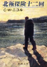 【中古】 北極探険十二回 新潮文庫／C．W．ニコル【著】，竹内和世【訳】