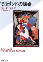 【中古】 158ポンドの結婚 新潮文庫／ジョン・アーヴィング(著者),斎藤数衛(訳者)