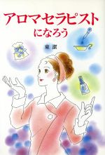 【中古】 アロマセラピストになろう／東潔(著者)