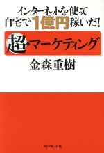 【中古】 インターネットを使って自宅で1億円稼いだ！超・マーケティング／金森重樹(著者)