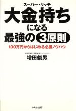 【中古】 大金持ちになる最強の3原則 100万円からはじめる必勝ノウハウ/増田俊男(著者)