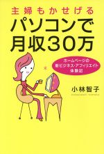 【中古】 主婦もかせげるパソコンで月収30万 ホームページの新ビジネス・アフィリエイト体験記／小林智子(著者)