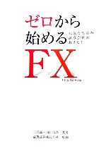 【中古】 ゼロから始めるFX　外国為替証拠金取引 元気な福井の証券会社が教える！／三沢誠，山口信吾【共著】，益茂証券【監修】