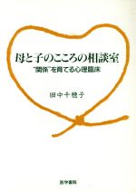 【中古】 母と子のこころの相談室　”関係”を育てる ”関係”を育てる心理臨床／田中千穂子(著者)