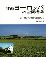 【中古】 北西ヨーロッパの空間構造 ヨーロッパ地誌を目指して／櫻井明久(著者)