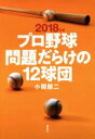 【中古】 プロ野球　問題だらけの12球団(2018年版)／小関順二(著者)