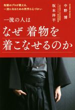 【中古】 一流の人はなぜ着物を着こなせるのか 和装のプロが教える、一流になるための所作と心づかい／中野博(著者),坂本洋平(著者)