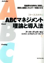 【中古】 ABCマネジメント理論と導入法　ケーススタディ 間接費を効率的に管理し、規律と組織エネルギーを甦らせる／アーサーアンダーセンビジネスコンサルティンググループ(著者)