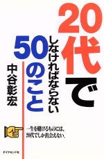 【中古】 20代でしなければならない50のこと 一生を賭けるものには、20代でしか出会えない。／中谷彰宏..