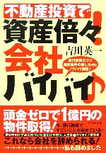 【中古】 不動産投資で資産倍々！会社バイバイ 銀行融資のコツ、優良物件の探し方etc、ノウハウ満載 ／吉川英一【著】 【中古】afb