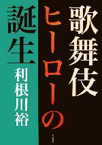 【中古】 歌舞伎ヒーローの誕生／利根川裕【著】