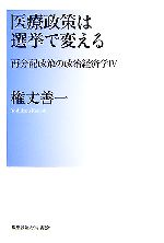 【中古】 医療政策は選挙で変える 再分配政策の政治経済学4／権丈善一【著】