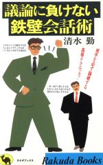 【中古】 議論に負けない鉄壁会話術 相手を必ず論破する高等テクニック！ ラクダブックス／清水勤(著者)