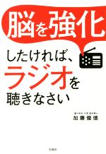 【中古】 脳を強化したければ、ラジオを聴きなさい／加藤俊徳(著者)