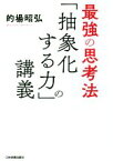 【中古】 最強の思考法「抽象化する力」の講義／的場昭弘(著者)