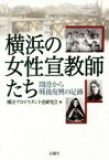 【中古】 横浜の女性宣教師たち 開港から戦後復興の足跡／横浜プロテスタント史研究会(編者)