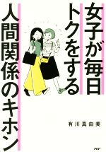 【中古】 女子が毎日トクをする人間関係のキホン／有川真由美(著者)