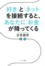 【中古】 「好き」と「ネット」を接続すると、あなたに「お金」が降ってくる／立花岳志(著者)