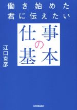 【中古】 働き始めた君に伝えたい　仕事の基本／江口克彦(著者)