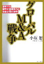 【中古】 グローバルM＆A戦争 激変する世界の産業勢力と日本企業の限界／小坂恕【著】