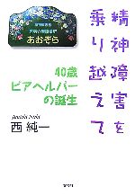 【中古】 精神障害を乗り越えて 40歳ピアヘルパーの誕生／西純一【著】