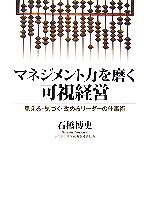 【中古】 マネジメント力を磨く可視経営 見える・気づく・改めるリーダーの仕事術／石橋博史【著】