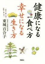 【中古】 健康になる食べ方　幸せになる生き方 ／東城百合子(著者) 【中古】afb