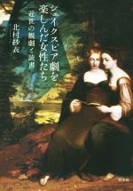【中古】 シェイクスピア劇を楽しんだ女性たち 近世の観劇と読書/北村紗衣(著者)