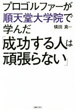  プロゴルファーが順天堂大学院で学んだ「成功する人は頑張らない」／横田真一(著者)