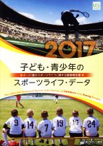 【中古】 子ども・青少年のスポーツライフ・データ(2017) 4〜21歳のスポーツライフに関する調査報告書／笹川スポーツ財団