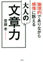  大人の文章力 論理的でありながら感情に訴える／齋藤孝(著者)