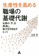 【中古】 生産性を高める職場の基礎代謝 社員の「不」を解消し、能力を引き出すヒント／白井旬(著者)