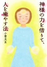 【中古】 神様の力を借りて、人を癒やす法／小菅太玄(著者)