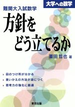  大学への数学　難関大入試数学・方針をどう立てるか 目のつけどころが分かる・言いかえの方法が身につく・思考力強化に最適／栗田哲也(著者)