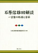 【中古】 石原信雄回顧談　一官僚の矜持と苦節／石原信雄(著者),石原信雄回顧談編纂委員会(著者)