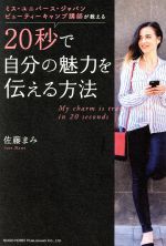 【中古】 20秒で自分の魅力を伝える方法 ミス・ユニバース・ジャパンビューティーキャンプ講師が教える／佐藤まみ(著者)