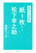 【中古】 超訳より超実践「紙1枚！」松下幸之助／浅田すぐる(著者)のサムネイル