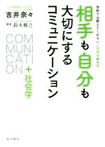 【中古】 相手も自分も大切にするコミュニケーション+社会学 学校では教えてくれない人間関係の極意/吉井奈々(著者),鈴木健之