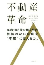 【中古】 不動産革命。 年商185億を稼ぐ男の根拠のない自信を“本物”に変える力。／石井雄也(著者)