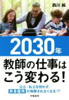 【中古】 2030年教師の仕事はこう変わる！ 公立・私立を問わず、終身雇用が保障されなくなる！？／西川純(著者)