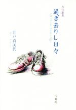 【中古】 過ぎ去りし日々 五行歌集／井戸喜美代(著者)