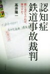 【中古】 認知症鉄道事故裁判 閉じ込めなければ、罪ですか？／高井隆一(著者)