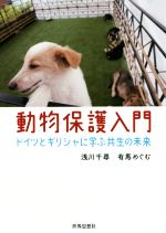 【中古】 動物保護入門 ドイツとギリシャに学ぶ共生の未来／浅川千尋(著者),有馬めぐむ(著者)