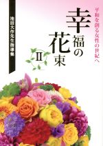 【中古】 幸福の花束(II) 平和を創る女性の世紀へ　池田大作先生指導集／創価学会婦人部(著者)