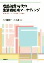 Marketing - 【中古】 成熟消費時代の生活者起点マーケティング 流通・マーケティングの新たな可能性／三村優美子(著者),朴正洙(著者)