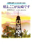 【中古】 娘よ、ここが長崎です 永井隆の遺児、茅乃の平和への祈り／筒井茅乃【作】，松岡政春，保田孝【写真】